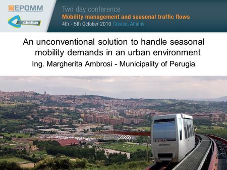 An unconventional solution to handle seasonal mobility demands in an urban environment Ing. Margherita Ambrosi - Municipality of Perugia.