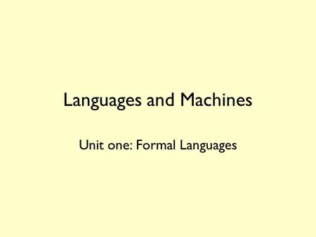 Languages and Machines Unit one: Formal Languages.