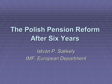 The Polish Pension Reform After Six Years István P. Székely IMF, European Department.