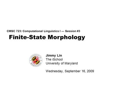 Finite-State Morphology CMSC 723: Computational Linguistics I ― Session #3 Jimmy Lin The iSchool University of Maryland Wednesday, September 16, 2009.