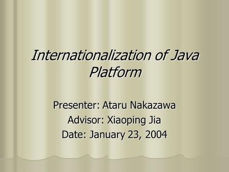 Internationalization of Java Platform Presenter: Ataru Nakazawa Advisor: Xiaoping Jia Date: January 23, 2004.