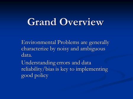 Grand Overview Environmental Problems are generally characterize by noisy and ambiguous data. Understanding errors and data reliability/bias is key to.