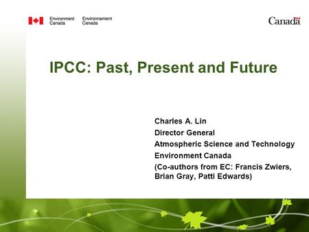 IPCC: Past, Present and Future Charles A. Lin Director General Atmospheric Science and Technology Environment Canada (Co-authors from EC: Francis Zwiers,