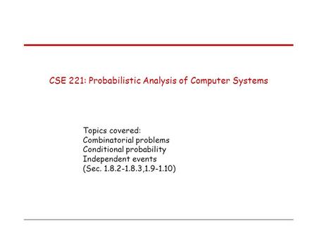 CSE 221: Probabilistic Analysis of Computer Systems Topics covered: Combinatorial problems Conditional probability Independent events (Sec. 1.8.2-1.8.3,1.9-1.10)