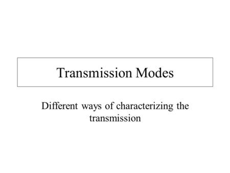 Transmission Modes Different ways of characterizing the transmission.