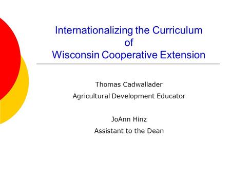Internationalizing the Curriculum of Wisconsin Cooperative Extension Thomas Cadwallader Agricultural Development Educator JoAnn Hinz Assistant to the Dean.