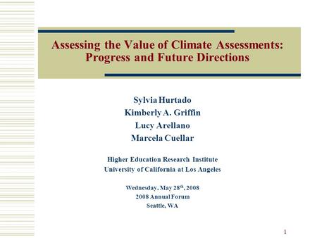 1 Assessing the Value of Climate Assessments: Progress and Future Directions Sylvia Hurtado Kimberly A. Griffin Lucy Arellano Marcela Cuellar Higher Education.