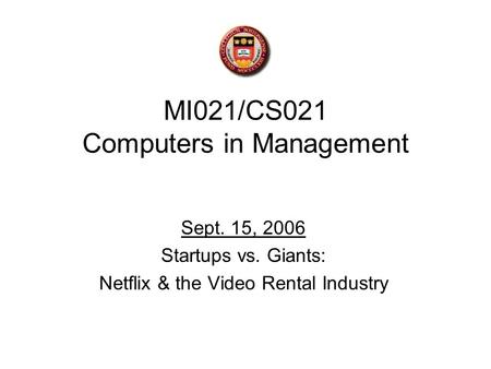 MI021/CS021 Computers in Management Sept. 15, 2006 Startups vs. Giants: Netflix & the Video Rental Industry.