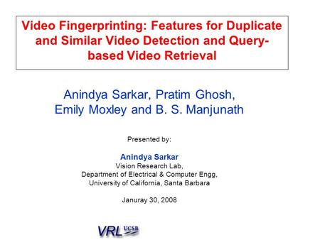 Video Fingerprinting: Features for Duplicate and Similar Video Detection and Query- based Video Retrieval Anindya Sarkar, Pratim Ghosh, Emily Moxley and.