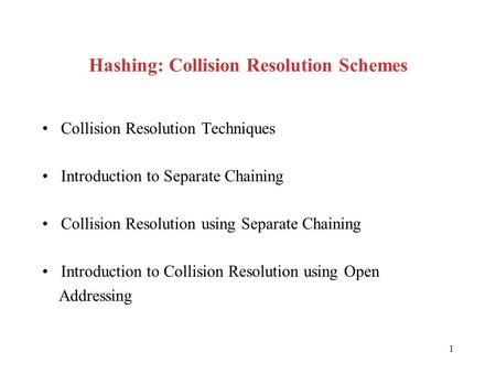 1 Hashing: Collision Resolution Schemes Collision Resolution Techniques Introduction to Separate Chaining Collision Resolution using Separate Chaining.