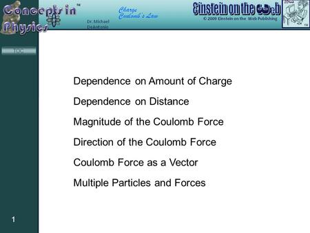 Charge Coulomb’s Law 1 TOC Dependence on Amount of Charge Dependence on Distance Magnitude of the Coulomb Force Direction of the Coulomb Force Coulomb.