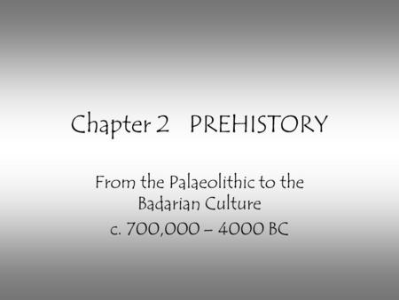 Chapter 2 PREHISTORY From the Palaeolithic to the Badarian Culture c. 700,000 – 4000 BC.