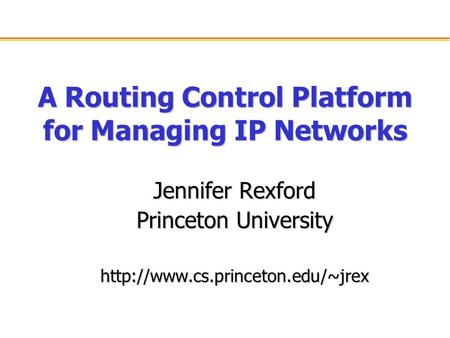A Routing Control Platform for Managing IP Networks Jennifer Rexford Princeton University