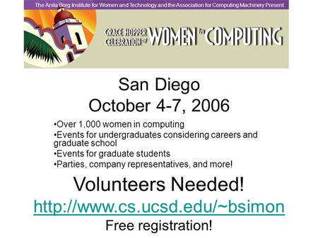 San Diego October 4-7, 2006 Over 1,000 women in computing Events for undergraduates considering careers and graduate school Events for graduate students.