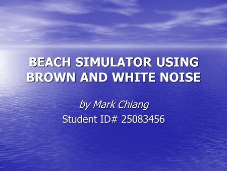 BEACH SIMULATOR USING BROWN AND WHITE NOISE by Mark Chiang Student ID# 25083456.