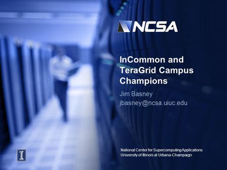 National Center for Supercomputing Applications University of Illinois at Urbana-Champaign InCommon and TeraGrid Campus Champions Jim Basney
