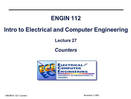 ENGIN112 L27: Counters November 5, 2003 ENGIN 112 Intro to Electrical and Computer Engineering Lecture 27 Counters.
