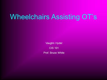 Wheelchairs Assisting OT’s Vaughn Hyder CIS 101 Prof. Bruce White.