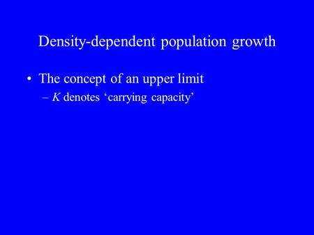 Density-dependent population growth The concept of an upper limit –K denotes ‘carrying capacity’