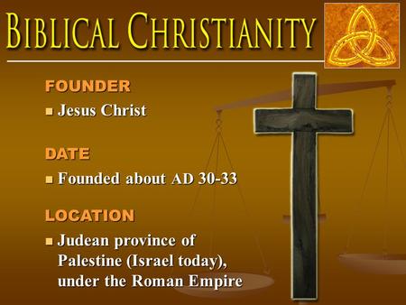 FOUNDER Jesus Christ Jesus Christ DATE Founded about AD 30-33 Founded about AD 30-33LOCATION Judean province of Palestine (Israel today), under the Roman.