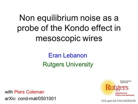 Non equilibrium noise as a probe of the Kondo effect in mesoscopic wires Eran Lebanon Rutgers University with Piers Coleman arXiv: cond-mat/0501001 DOE.