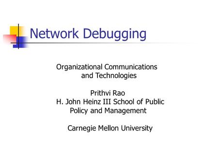 Network Debugging Organizational Communications and Technologies Prithvi Rao H. John Heinz III School of Public Policy and Management Carnegie Mellon University.