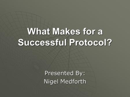 What Makes for a Successful Protocol? Presented By: Nigel Medforth.