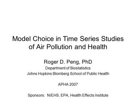 Model Choice in Time Series Studies of Air Pollution and Health Roger D. Peng, PhD Department of Biostatistics Johns Hopkins Blomberg School of Public.