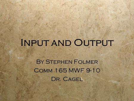 Input and Output By Stephen Folmer Comm 165 MWF 9-10 Dr. Cagel By Stephen Folmer Comm 165 MWF 9-10 Dr. Cagel.
