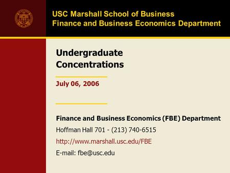 Undergraduate Concentrations USC Marshall School of Business Finance and Business Economics Department July 06, 2006 Finance and Business Economics (FBE)