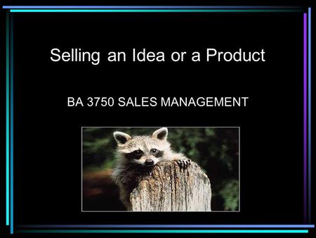 Selling an Idea or a Product BA 3750 SALES MANAGEMENT.