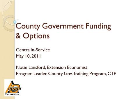County Government Funding & Options Centra In-Service May 10, 2011 Notie Lansford, Extension Economist Program Leader, County Gov. Training Program, CTP.