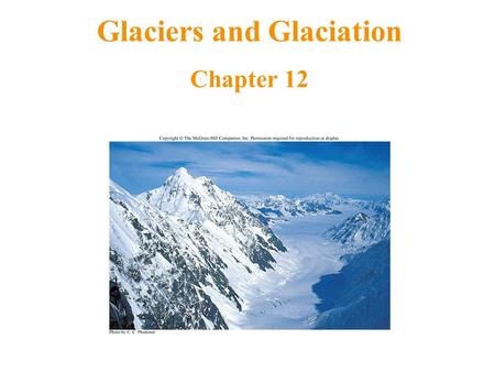 Glaciers and Glaciation Chapter 12. Glaciers and Earth’s Systems A glacier is a large, long-lasting mass of ice, formed on land, that moves downhill under.