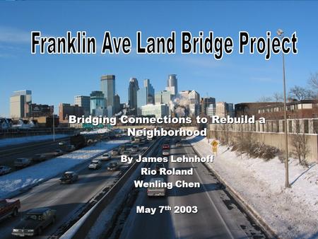 Bridging Connections to Rebuild a Neighborhood By James Lehnhoff Rio Roland Wenling Chen May 7 th 2003.