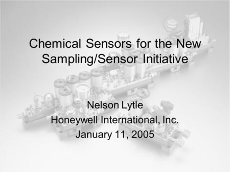 Chemical Sensors for the New Sampling/Sensor Initiative Nelson Lytle Honeywell International, Inc. January 11, 2005.
