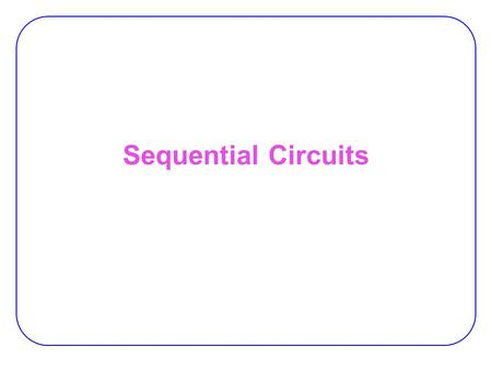 Sequential Circuits. 2 Sequential vs. Combinational Combinational Logic:  Output depends only on current input −TV channel selector (0-9) Sequential.