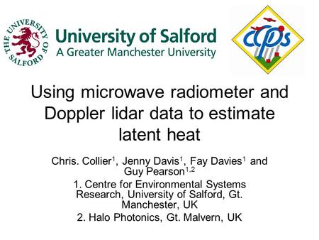 Using microwave radiometer and Doppler lidar data to estimate latent heat Chris. Collier 1, Jenny Davis 1, Fay Davies 1 and Guy Pearson 1,2 1. Centre for.