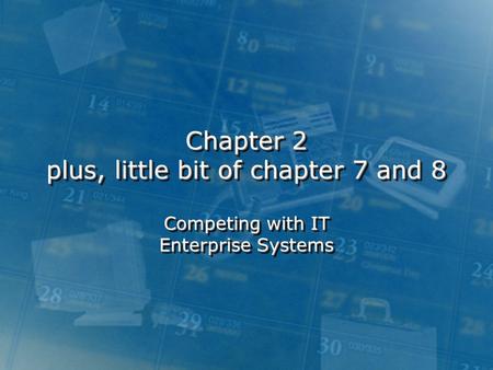 Chapter 2 plus, little bit of chapter 7 and 8 Competing with IT Enterprise Systems.