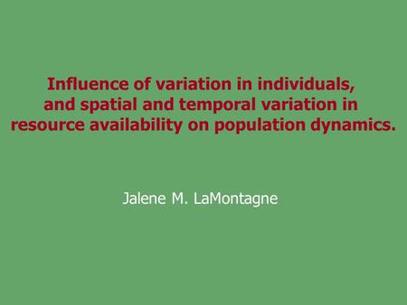 Influence of variation in individuals, and spatial and temporal variation in resource availability on population dynamics. Jalene M. LaMontagne.