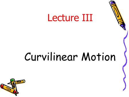 Lecture III Curvilinear Motion.