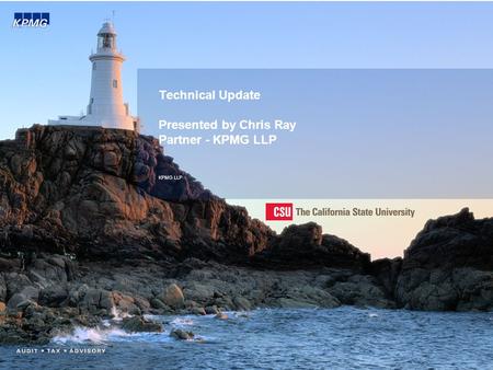 Technical Update Presented by Chris Ray Partner - KPMG LLP KPMG LLP.
