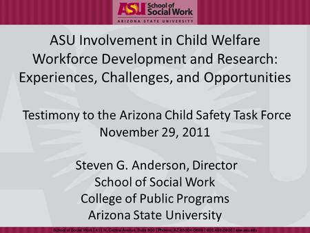ASU Involvement in Child Welfare Workforce Development and Research: Experiences, Challenges, and Opportunities Testimony to the Arizona Child Safety Task.