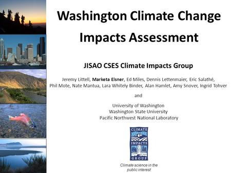 Washington Climate Change Impacts Assessment JISAO CSES Climate Impacts Group Jeremy Littell, Marketa Elsner, Ed Miles, Dennis Lettenmaier, Eric Salathé,