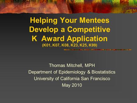 Helping Your Mentees Develop a Competitive K Award Application (K01, K07, K08, K23, K25, K99) Thomas Mitchell, MPH Department of Epidemiology & Biostatistics.