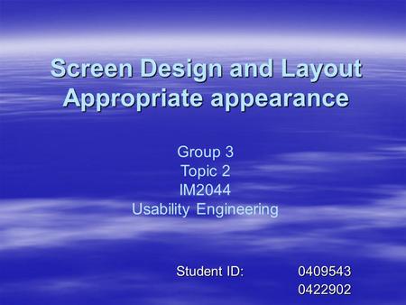 Screen Design and Layout Appropriate appearance Student ID:0409543 0422902 Group 3 Topic 2 IM2044 Usability Engineering.