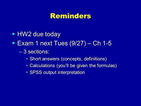 Reminders  HW2 due today  Exam 1 next Tues (9/27) – Ch 1-5 –3 sections: Short answers (concepts, definitions) Calculations (you’ll be given the formulas)