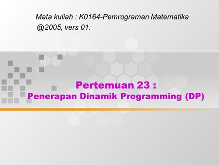 Pertemuan 23 : Penerapan Dinamik Programming (DP) Mata kuliah : K0164-Pemrograman vers 01.