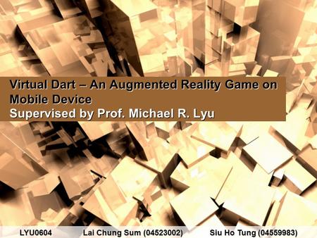 Virtual Dart – An Augmented Reality Game on Mobile Device Supervised by Prof. Michael R. Lyu LYU0604Lai Chung Sum (04523002)Siu Ho Tung (04559983)