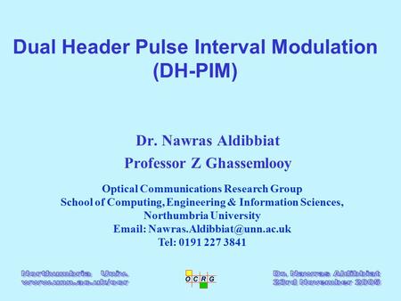Dual Header Pulse Interval Modulation (DH-PIM) Dr. Nawras Aldibbiat Professor Z Ghassemlooy Optical Communications Research Group School of Computing,
