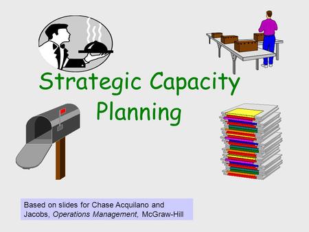 Strategic Capacity Planning Based on slides for Chase Acquilano and Jacobs, Operations Management, McGraw-Hill.